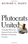 Plutocrats United: Campaign Money, the Supreme Court and the Distortion of American Elections by Richard Hasen