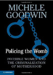 Policing the Womb: Invisible Women and the Criminalization of Motherhood by Michele Goodwin
