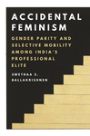 Accidental Feminism: Gender Parity and Selective Mobility among India’s Professional Elite by Swethaa Ballakrishnen