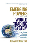 Emerging Powers and the World Trading System: The Past and Future of International Economic Law by Gregory Shaffer
