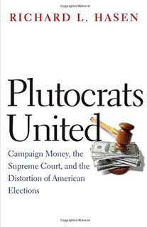 Plutocrats United: Campaign Money, the Supreme Court and the Distortion of American Elections